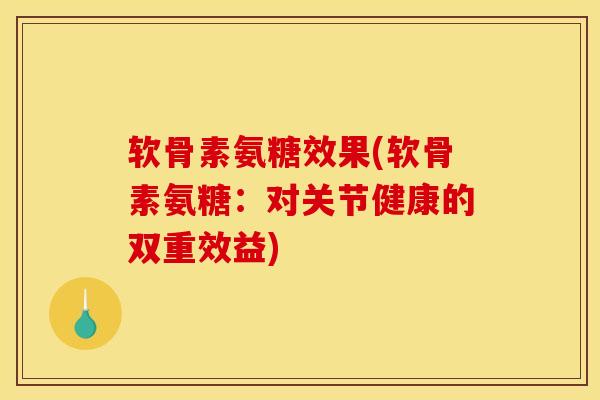 软骨素氨糖效果(软骨素氨糖：对关节健康的双重效益)