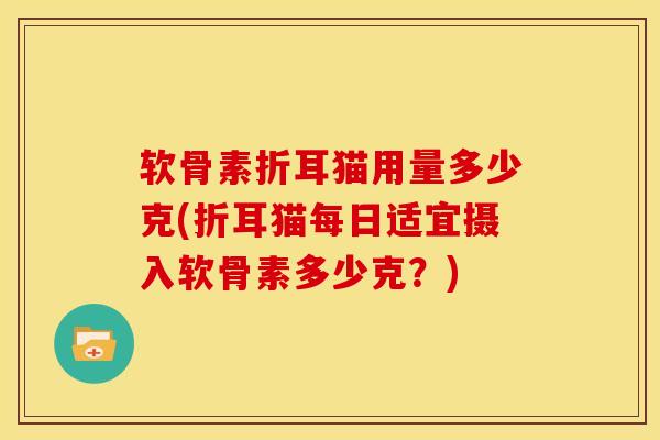 软骨素折耳猫用量多少克(折耳猫每日适宜摄入软骨素多少克？)