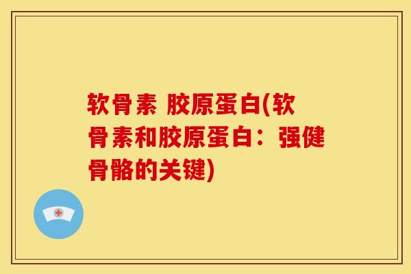 软骨素 胶原蛋白(软骨素和胶原蛋白：强健骨骼的关键)