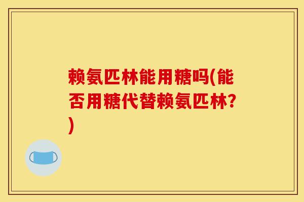 赖氨匹林能用糖吗(能否用糖代替赖氨匹林？)