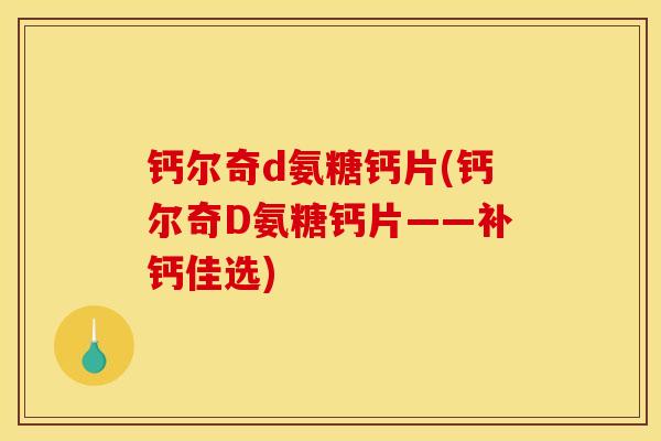 钙尔奇d氨糖钙片(钙尔奇D氨糖钙片——补钙佳选)