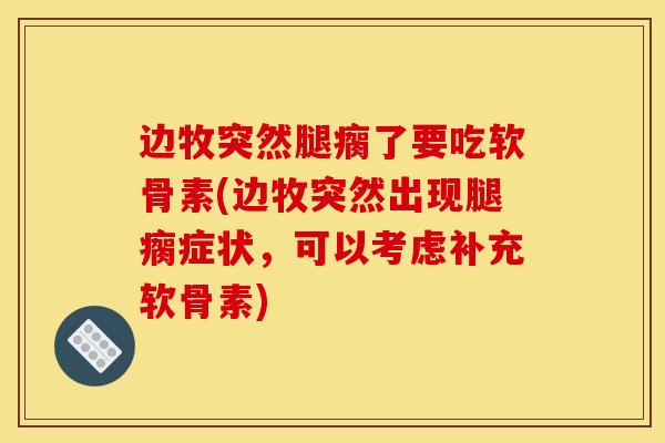 边牧突然腿瘸了要吃软骨素(边牧突然出现腿瘸症状，可以考虑补充软骨素)