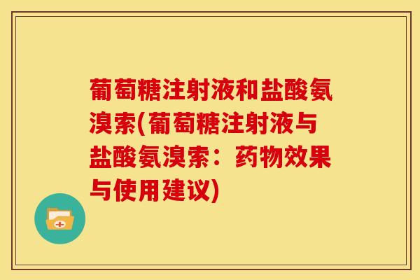 葡萄糖注射液和盐酸氨溴索(葡萄糖注射液与盐酸氨溴索：药物效果与使用建议)