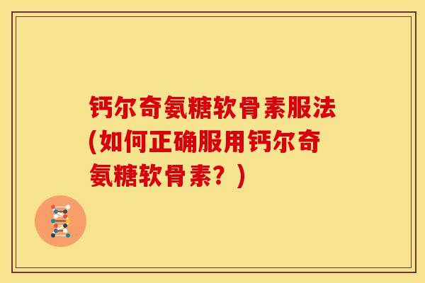 钙尔奇氨糖软骨素服法(如何正确服用钙尔奇氨糖软骨素？)