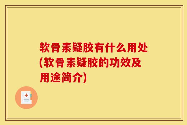 软骨素疑胶有什么用处(软骨素疑胶的功效及用途简介)