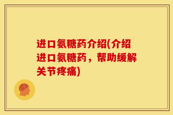 进口氨糖药介绍(介绍进口氨糖药，帮助缓解关节疼痛)