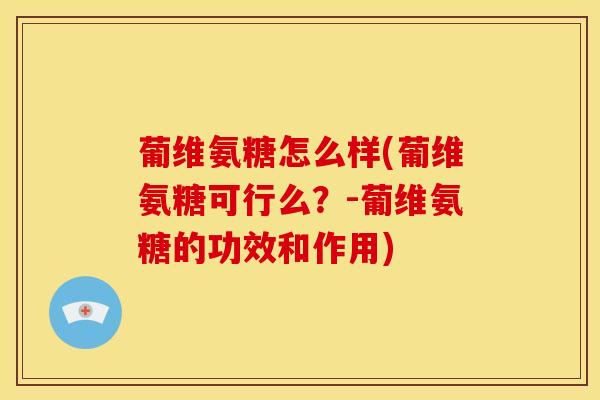 葡维氨糖怎么样(葡维氨糖可行么？-葡维氨糖的功效和作用)