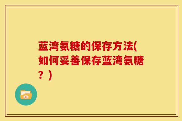 蓝湾氨糖的保存方法(如何妥善保存蓝湾氨糖？)