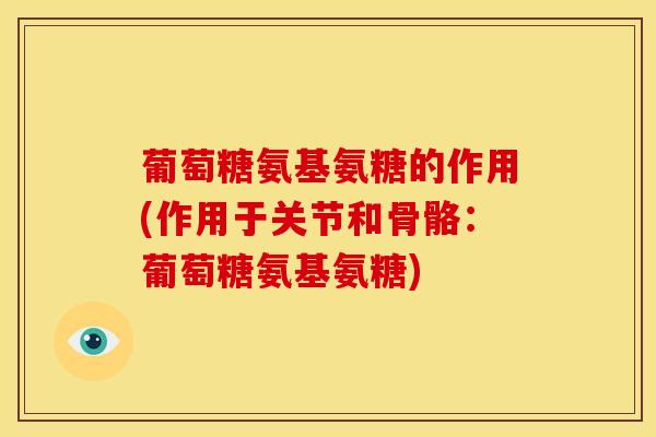 葡萄糖氨基氨糖的作用(作用于关节和骨骼：葡萄糖氨基氨糖)