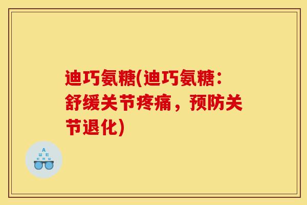 迪巧氨糖(迪巧氨糖：舒缓关节疼痛，预防关节退化)