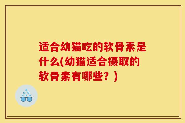 适合幼猫吃的软骨素是什么(幼猫适合摄取的软骨素有哪些？)
