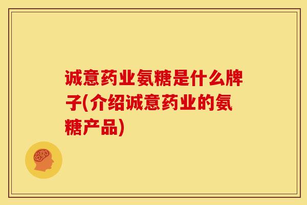 诚意药业氨糖是什么牌子(介绍诚意药业的氨糖产品)