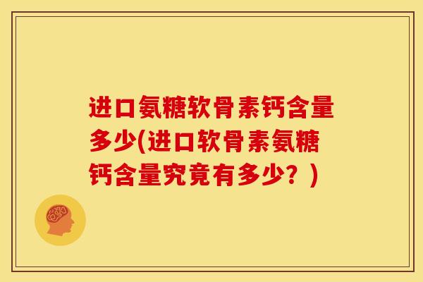 进口氨糖软骨素钙含量多少(进口软骨素氨糖钙含量究竟有多少？)