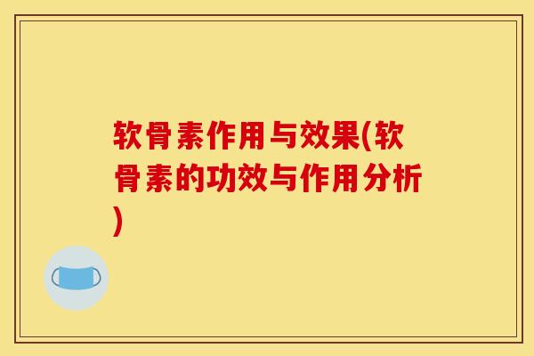 软骨素作用与效果(软骨素的功效与作用分析)