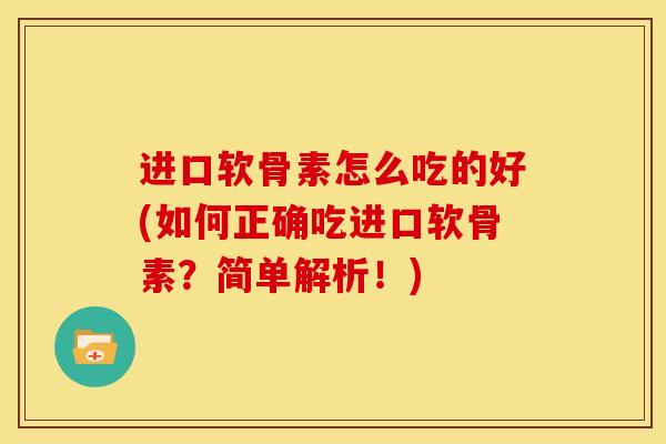 进口软骨素怎么吃的好(如何正确吃进口软骨素？简单解析！)