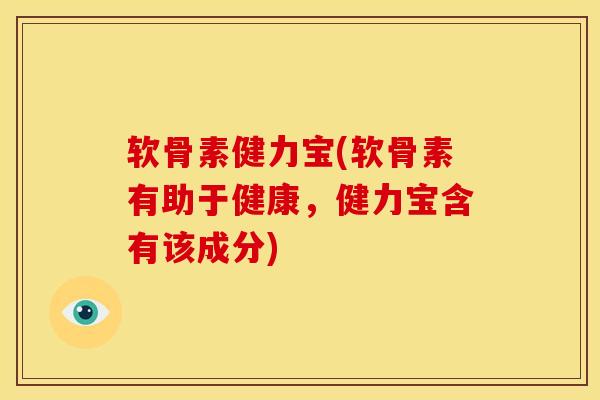 软骨素健力宝(软骨素有助于健康，健力宝含有该成分)