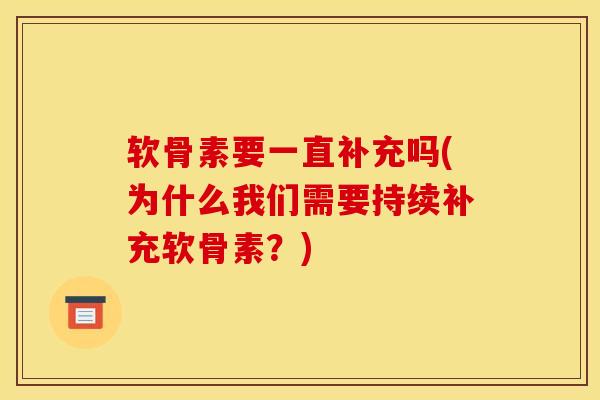 软骨素要一直补充吗(为什么我们需要持续补充软骨素？)