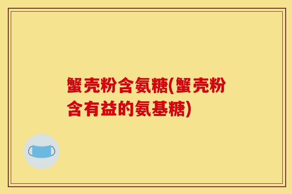 蟹壳粉含氨糖(蟹壳粉含有益的氨基糖)