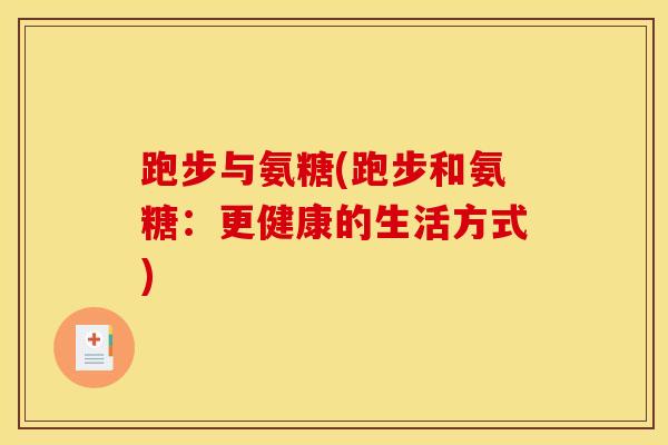 跑步与氨糖(跑步和氨糖：更健康的生活方式)