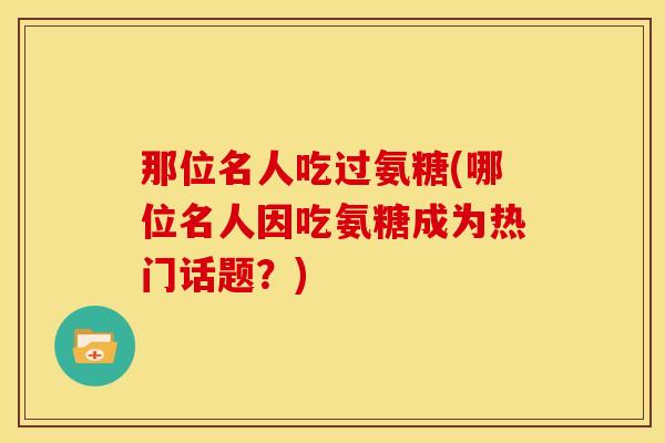 那位名人吃过氨糖(哪位名人因吃氨糖成为热门话题？)