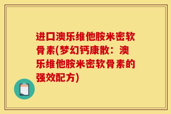 进囗澳乐维他胺米密软骨素(梦幻钙康散：澳乐维他胺米密软骨素的强效配方)
