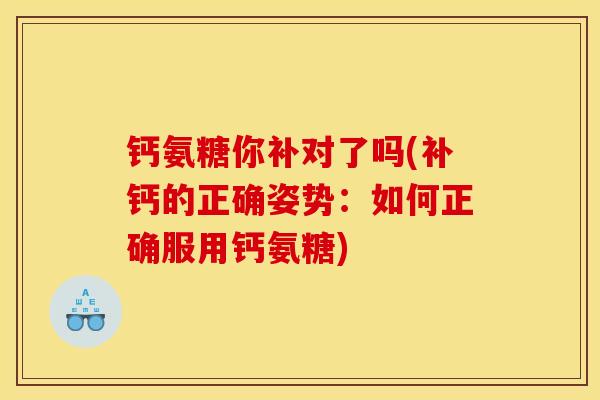 钙氨糖你补对了吗(补钙的正确姿势：如何正确服用钙氨糖)