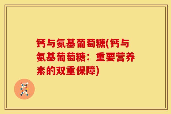 钙与氨基葡萄糖(钙与氨基葡萄糖：重要营养素的双重保障)