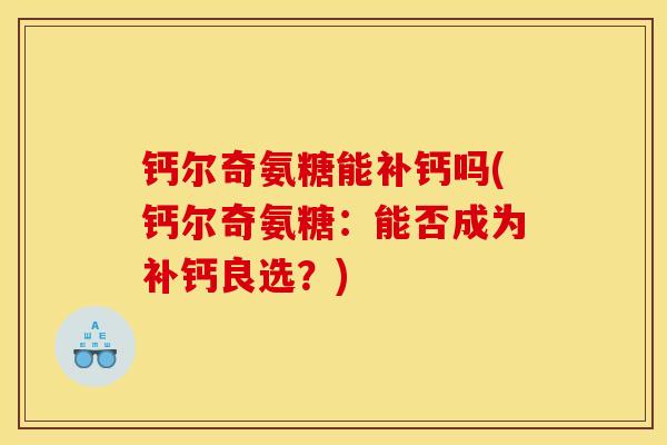 钙尔奇氨糖能补钙吗(钙尔奇氨糖：能否成为补钙良选？)