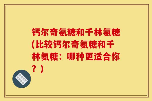 钙尔奇氨糖和千林氨糖(比较钙尔奇氨糖和千林氨糖：哪种更适合你？)