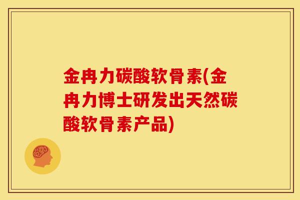金冉力碳酸软骨素(金冉力博士研发出天然碳酸软骨素产品)