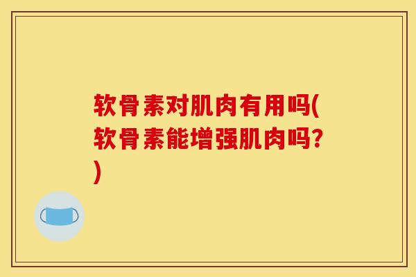 软骨素对肌肉有用吗(软骨素能增强肌肉吗？)