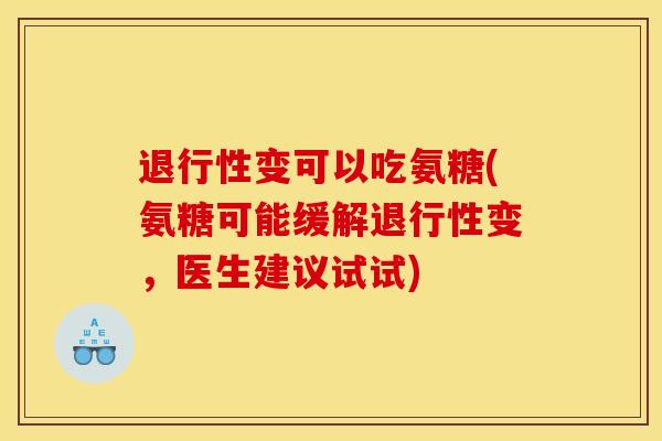 退行性变可以吃氨糖(氨糖可能缓解退行性变，医生建议试试)