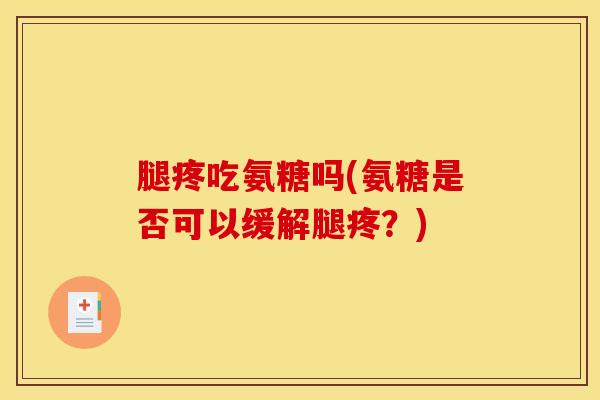 腿疼吃氨糖吗(氨糖是否可以缓解腿疼？)