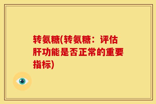 转氨糖(转氨糖：评估肝功能是否正常的重要指标)