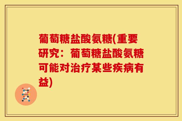 葡萄糖盐酸氨糖(重要研究：葡萄糖盐酸氨糖可能对治疗某些疾病有益)