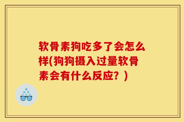 软骨素狗吃多了会怎么样(狗狗摄入过量软骨素会有什么反应？)