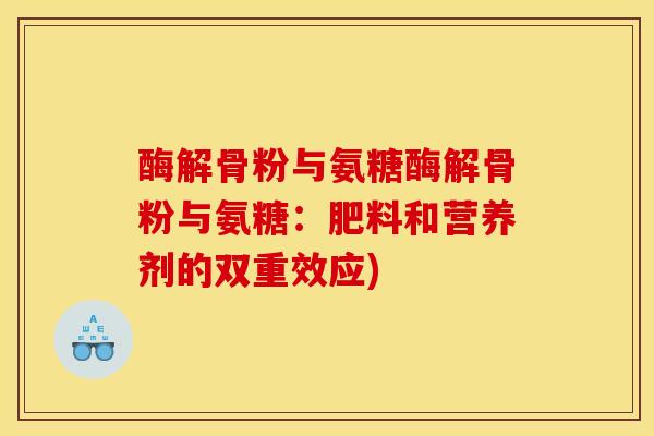 酶解骨粉与氨糖酶解骨粉与氨糖：肥料和营养剂的双重效应)