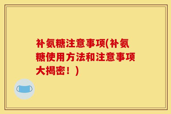 补氨糖注意事项(补氨糖使用方法和注意事项大揭密！)