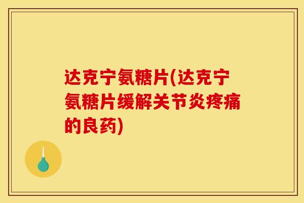 达克宁氨糖片(达克宁氨糖片缓解关节炎疼痛的良药)