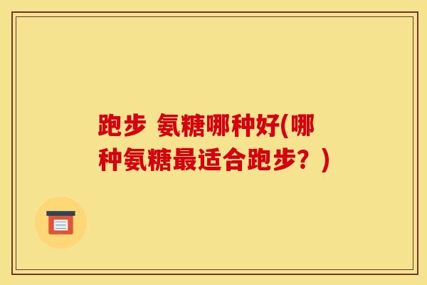 跑步 氨糖哪种好(哪种氨糖最适合跑步？)