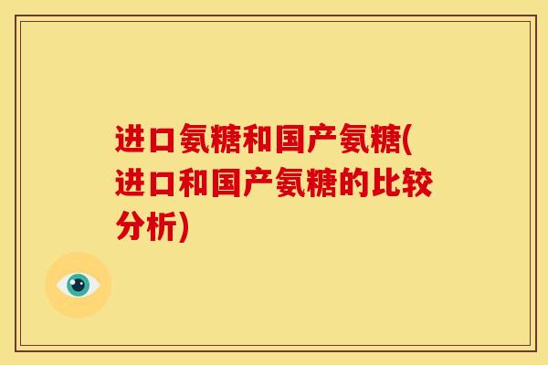 进口氨糖和国产氨糖(进口和国产氨糖的比较分析)
