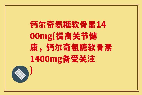 钙尔奇氨糖软骨素1400mg(提高关节健康，钙尔奇氨糖软骨素1400mg备受关注)