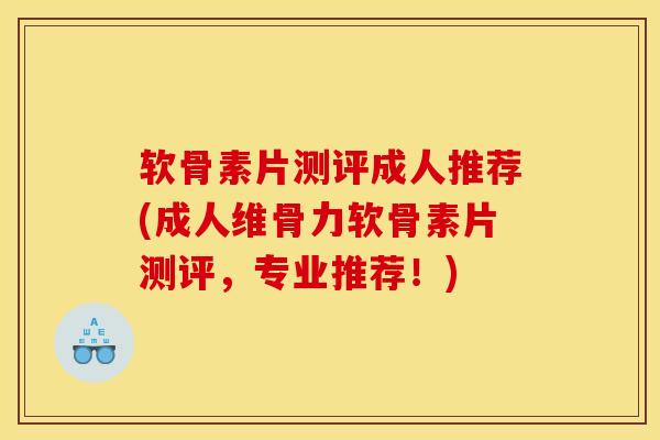 软骨素片测评成人推荐(成人维骨力软骨素片测评，专业推荐！)