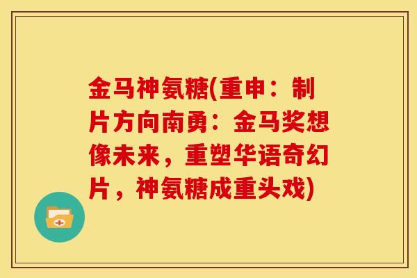 金马神氨糖(重申：制片方向南勇：金马奖想像未来，重塑华语奇幻片，神氨糖成重头戏)