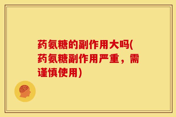 药氨糖的副作用大吗(药氨糖副作用严重，需谨慎使用)