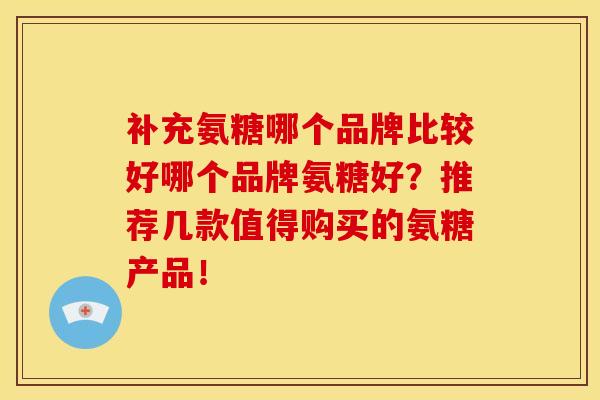 补充氨糖哪个品牌比较好哪个品牌氨糖好？推荐几款值得购买的氨糖产品！