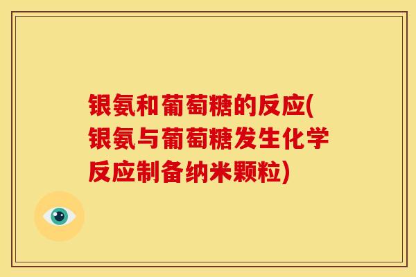 银氨和葡萄糖的反应(银氨与葡萄糖发生化学反应制备纳米颗粒)