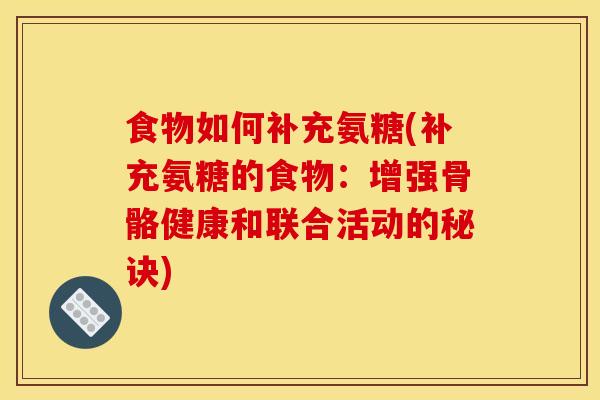 食物如何补充氨糖(补充氨糖的食物：增强骨骼健康和联合活动的秘诀)
