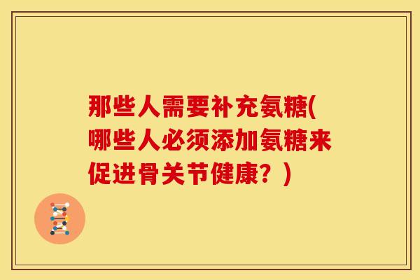 那些人需要补充氨糖(哪些人必须添加氨糖来促进骨关节健康？)