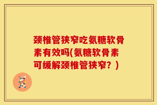 颈椎管狭窄吃氨糖软骨素有效吗(氨糖软骨素可缓解颈椎管狭窄？)